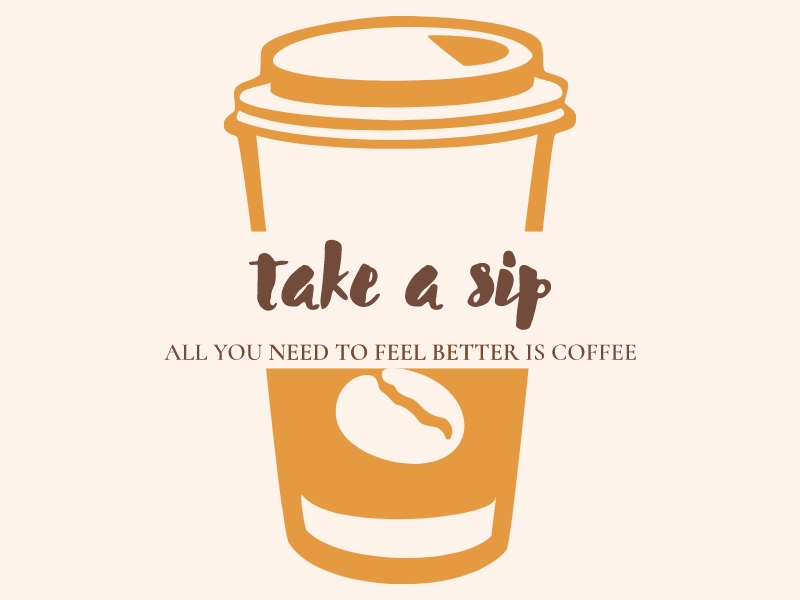 take a sip - all you need to feel better is coffee