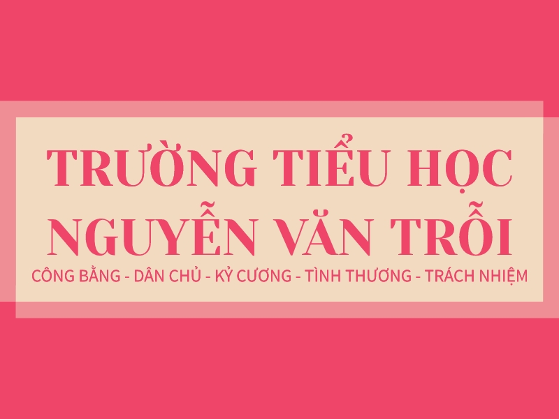 TRƯỜNG TIỂU HỌC NGUYỄN VĂN TRỖI - CÔNG BẰNG - DÂN CHỦ - KỶ CƯƠNG - TÌNH THƯƠNG - TRÁCH NHIỆM